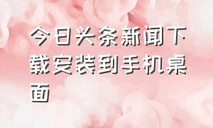 今日头条新闻下载安装到手机桌面