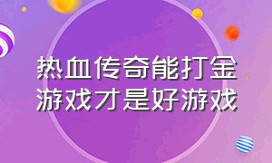 热血传奇能打金游戏才是好游戏