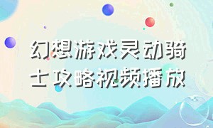 幻想游戏灵动骑士攻略视频播放