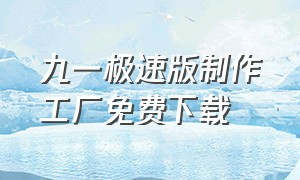 九一极速版制作工厂免费下载