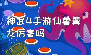 神武4手游仙兽翼龙厉害吗