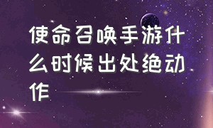 使命召唤手游什么时候出处绝动作（使命召唤手游动作在哪获取）