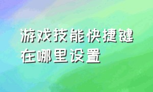 游戏技能快捷键在哪里设置（游戏快捷键大全和用法详解）