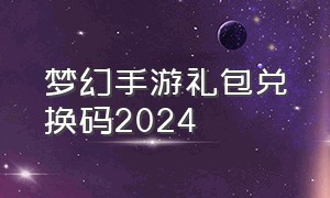 梦幻手游礼包兑换码2024