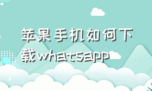 苹果手机如何下载whatsapp