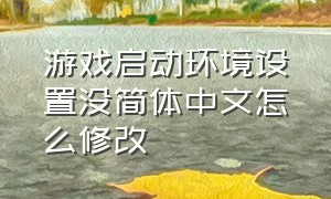 游戏启动环境设置没简体中文怎么修改