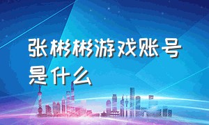 张彬彬游戏账号是什么