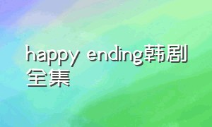 happy ending韩剧全集（happy ending 韩国 完整版）