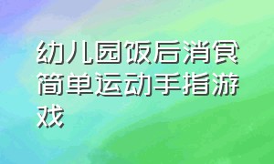 幼儿园饭后消食简单运动手指游戏