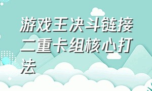 游戏王决斗链接二重卡组核心打法（游戏王决斗链接重坑卡组搭配）