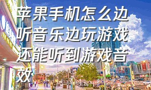 苹果手机怎么边听音乐边玩游戏 还能听到游戏音效