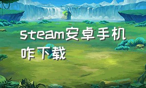 steam安卓手机咋下载