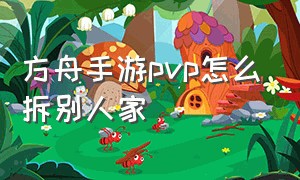 方舟手游pvp怎么拆别人家