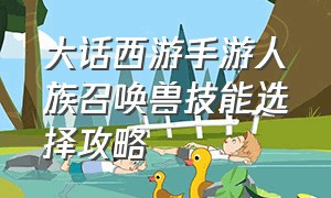 大话西游手游人族召唤兽技能选择攻略