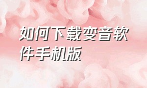 如何下载变音软件手机版（如何下载变音软件手机版苹果）