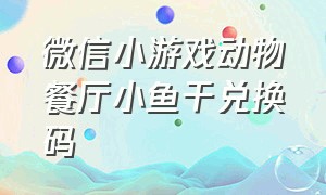 微信小游戏动物餐厅小鱼干兑换码