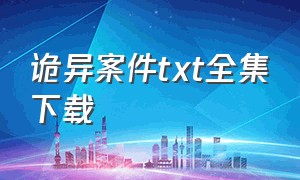 诡异案件txt全集下载