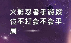 火影忍者手游段位不打会不会平局