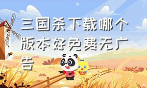 三国杀下载哪个版本好免费无广告