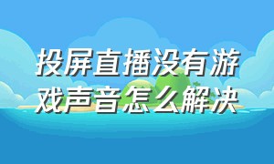 投屏直播没有游戏声音怎么解决