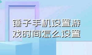 锤子手机设置游戏时间怎么设置（锤子手机怎么设置主页时间）