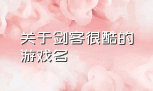 关于剑客很酷的游戏名（一个好听的剑客游戏名字）