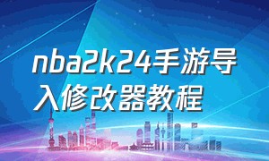 nba2k24手游导入修改器教程（nba2k24手游gg修改器怎么用）