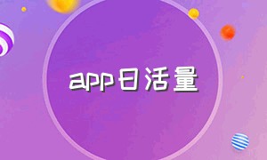 app日活量（app日活量查询工具）