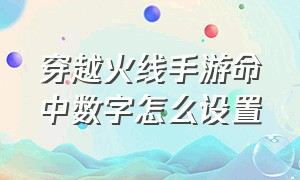 穿越火线手游命中数字怎么设置（穿越火线手游弹道显示怎么设置）