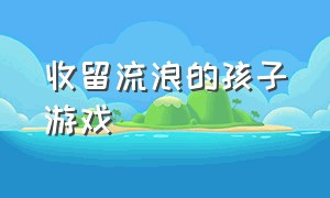 收留流浪的孩子游戏