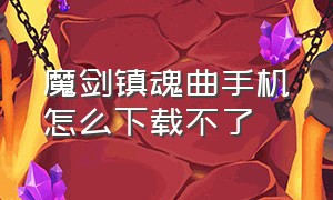 魔剑镇魂曲手机怎么下载不了（魔剑镇魂曲有几个修改版）