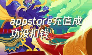 appstore充值成功没扣钱（appstore充值的钱怎么退出来）