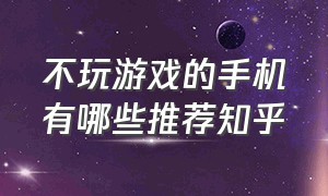 不玩游戏的手机有哪些推荐知乎