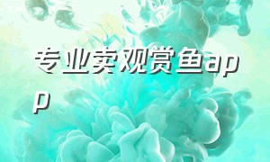 专业卖观赏鱼app（观赏鱼卖鱼app排行榜）