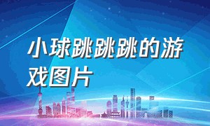 小球跳跳跳的游戏图片（小球跳跃闯关游戏大全）