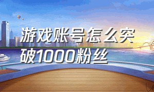 游戏账号怎么突破1000粉丝