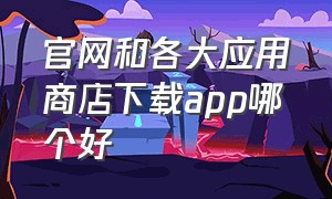 官网和各大应用商店下载app哪个好