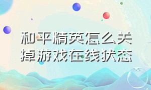 和平精英怎么关掉游戏在线状态