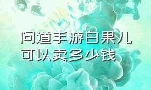 问道手游白果儿可以卖多少钱