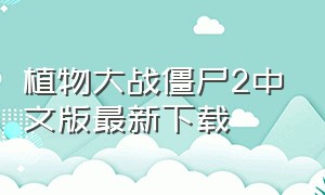 植物大战僵尸2中文版最新下载（植物大战僵尸2中文版最新完整版）