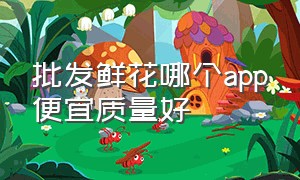 批发鲜花哪个app便宜质量好