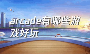 arcade有哪些游戏好玩