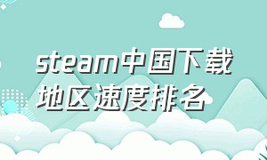steam中国下载地区速度排名