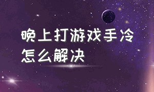 晚上打游戏手冷怎么解决