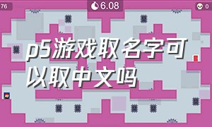 p5游戏取名字可以取中文吗