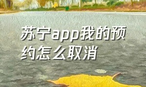 苏宁app我的预约怎么取消