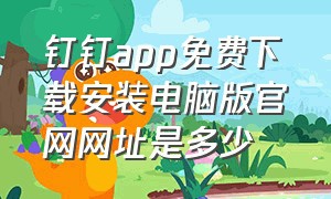 钉钉app免费下载安装电脑版官网网址是多少（钉钉app官方免费下载安装）