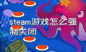 steam游戏怎么强制关闭