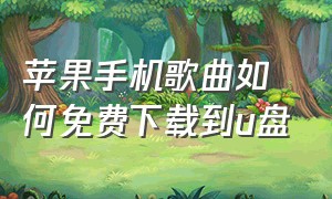 苹果手机歌曲如何免费下载到u盘