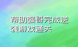 帮助强哥完成逆袭游戏通关（帮助强哥完成逆袭兵法通关）